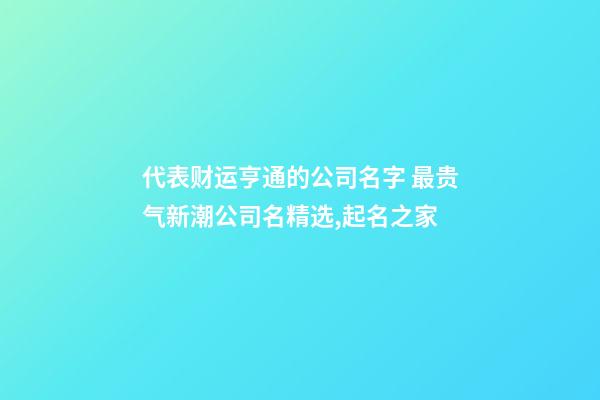 代表财运亨通的公司名字 最贵气新潮公司名精选,起名之家